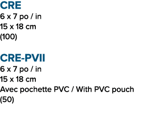 CRE 6 x 7 po / in 15 x 18 cm (100) CRE PVII 6 x 7 po / in 15 x 18 cm Avec pochette PVC / With PVC pouch (50)