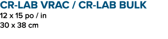 CR LAB VRAC / CR LAB BULK 12 x 15 po / in 30 x 38 cm