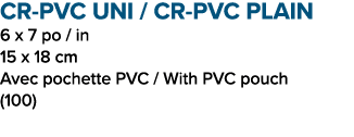 CR PVC UNI / CR PVC PLAIN 6 x 7 po / in 15 x 18 cm Avec pochette PVC / With PVC pouch (100)