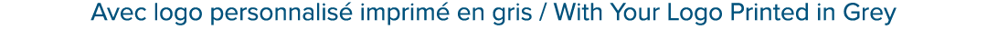 Avec logo personnalis imprim  en gris / With Your Logo Printed in Grey