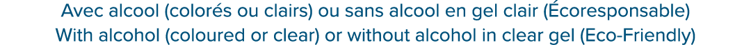 Avec alcool (color s ou clairs) ou sans alcool en gel clair ( coresponsable) With alcohol (coloured or clear) or with...