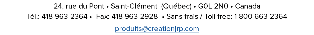 24, rue du Pont • Saint Cl ment (Qu bec) • G0L 2N0 • Canada T l.: 418 963 2364 • Fax: 418 963 2928 • Sans frais / Tol...