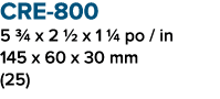 CRE 800 5 3/4 x 2 1/2 x 1 1/4 po / in 145 x 60 x 30 mm (25)