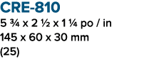 CRE 810 5 3/4 x 2 1/2 x 1 1/4 po / in 145 x 60 x 30 mm (25)