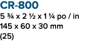 CR 800 5 3/4 x 2 1/2 x 1 1/4 po / in 145 x 60 x 30 mm (25)