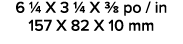 6 1/4 X 3 1/4 X 3/8 po / in 157 X 82 X 10 mm 