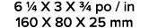6 1/4 X 3 X 3/4 po / in 160 X 80 X 25 mm 
