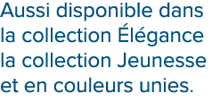Aussi disponible dans la collection l gance la collection Jeunesse et en couleurs unies.